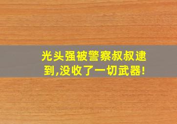 光头强被警察叔叔逮到,没收了一切武器!