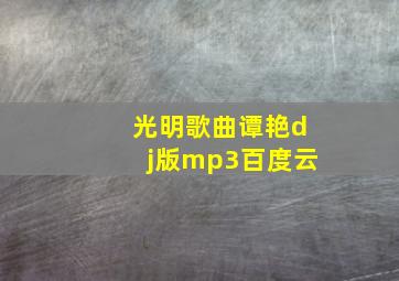 光明歌曲谭艳dj版mp3百度云