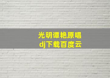 光明谭艳原唱dj下载百度云