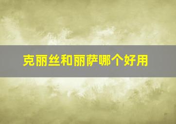 克丽丝和丽萨哪个好用