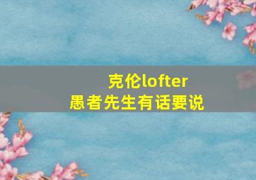 克伦lofter愚者先生有话要说