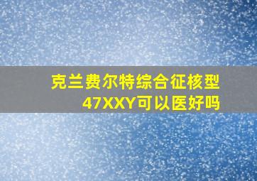 克兰费尔特综合征核型47XXY可以医好吗