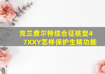 克兰费尔特综合征核型47XXY怎样保护生精功能