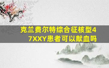 克兰费尔特综合征核型47XXY患者可以献血吗