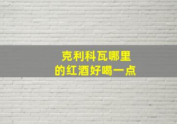 克利科瓦哪里的红酒好喝一点