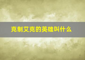 克制艾克的英雄叫什么