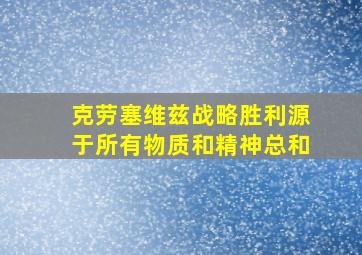 克劳塞维兹战略胜利源于所有物质和精神总和