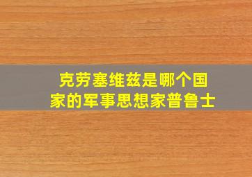 克劳塞维兹是哪个国家的军事思想家普鲁士