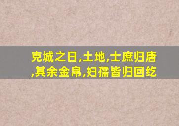 克城之日,土地,士庶归唐,其余金帛,妇孺皆归回纥