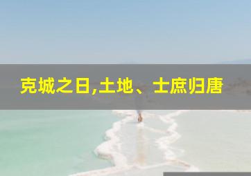 克城之日,土地、士庶归唐