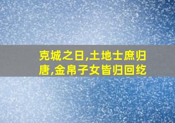 克城之日,土地士庶归唐,金帛子女皆归回纥