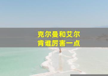 克尔曼和艾尔肯谁厉害一点