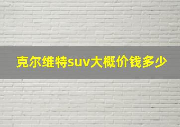 克尔维特suv大概价钱多少