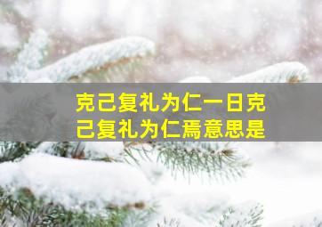 克己复礼为仁一日克己复礼为仁焉意思是