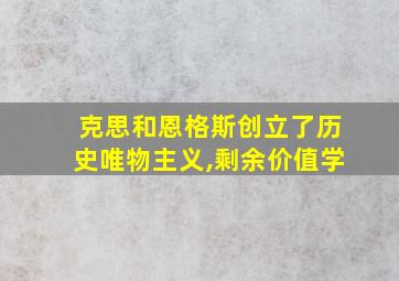 克思和恩格斯创立了历史唯物主义,剩余价值学