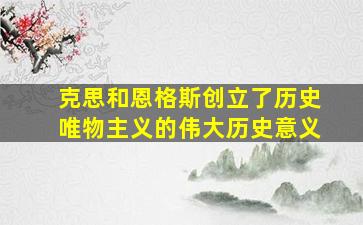 克思和恩格斯创立了历史唯物主义的伟大历史意义