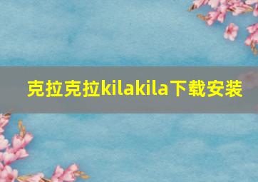 克拉克拉kilakila下载安装