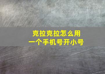 克拉克拉怎么用一个手机号开小号