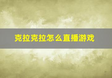 克拉克拉怎么直播游戏