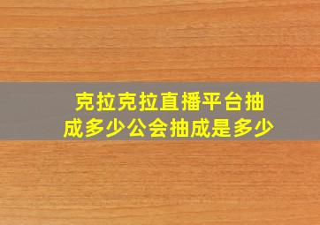 克拉克拉直播平台抽成多少公会抽成是多少