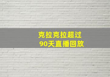 克拉克拉超过90天直播回放