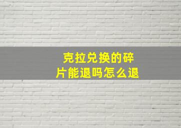 克拉兑换的碎片能退吗怎么退