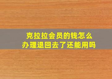 克拉拉会员的钱怎么办理退回去了还能用吗