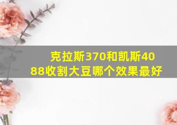 克拉斯370和凯斯4088收割大豆哪个效果最好