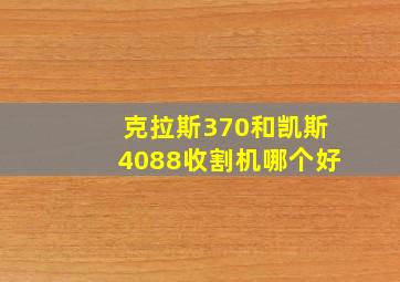 克拉斯370和凯斯4088收割机哪个好