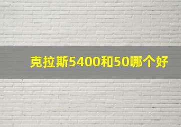 克拉斯5400和50哪个好