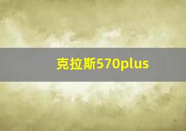 克拉斯570plus