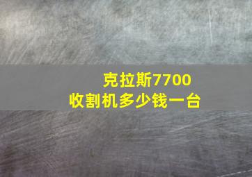 克拉斯7700收割机多少钱一台