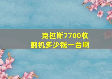 克拉斯7700收割机多少钱一台啊