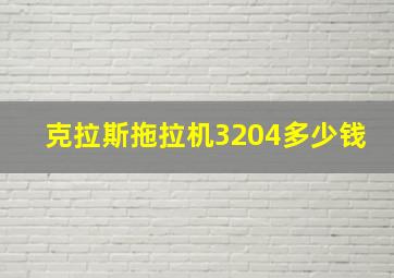 克拉斯拖拉机3204多少钱