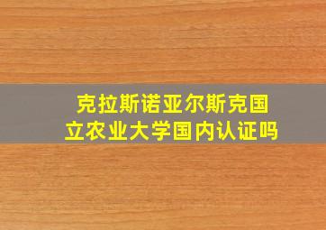 克拉斯诺亚尔斯克国立农业大学国内认证吗