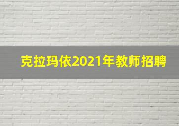 克拉玛依2021年教师招聘