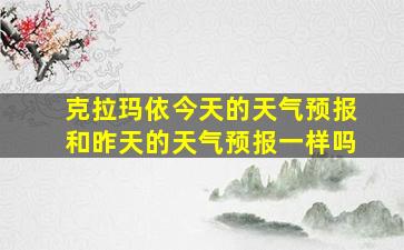 克拉玛依今天的天气预报和昨天的天气预报一样吗