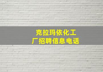 克拉玛依化工厂招聘信息电话