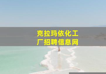 克拉玛依化工厂招聘信息网