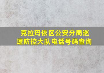 克拉玛依区公安分局巡逻防控大队电话号码查询