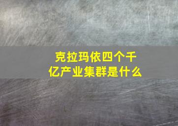 克拉玛依四个千亿产业集群是什么