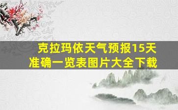 克拉玛依天气预报15天准确一览表图片大全下载