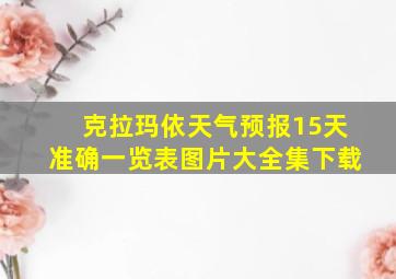 克拉玛依天气预报15天准确一览表图片大全集下载