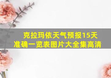 克拉玛依天气预报15天准确一览表图片大全集高清