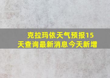 克拉玛依天气预报15天查询最新消息今天新增