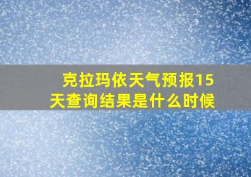 克拉玛依天气预报15天查询结果是什么时候