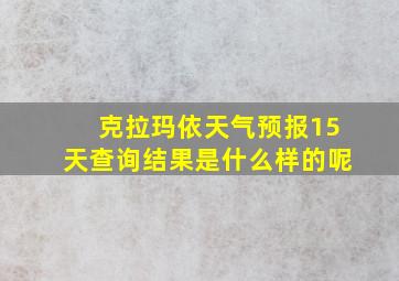 克拉玛依天气预报15天查询结果是什么样的呢