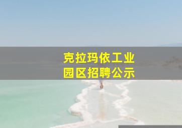 克拉玛依工业园区招聘公示