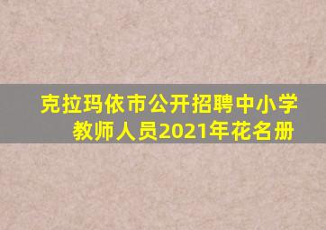 克拉玛依市公开招聘中小学教师人员2021年花名册