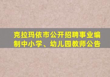 克拉玛依市公开招聘事业编制中小学、幼儿园教师公告